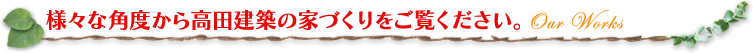 様々な角度から高田建築の家づくりをご覧ください。